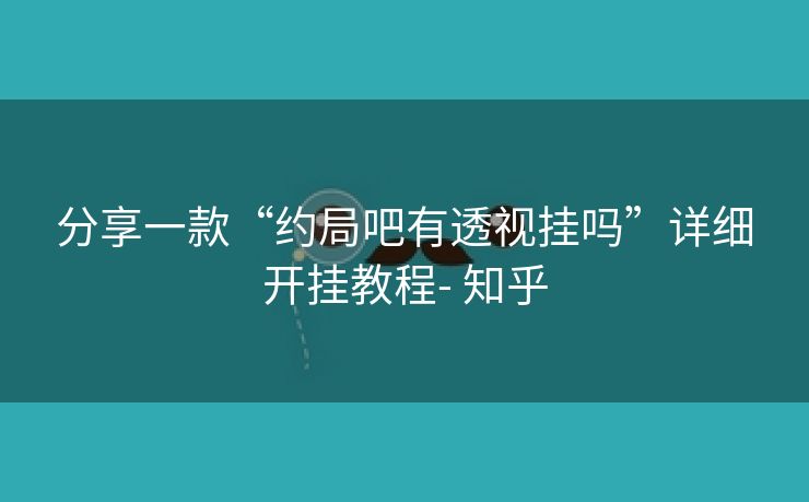 分享一款“约局吧有透视挂吗”详细开挂教程- 知乎