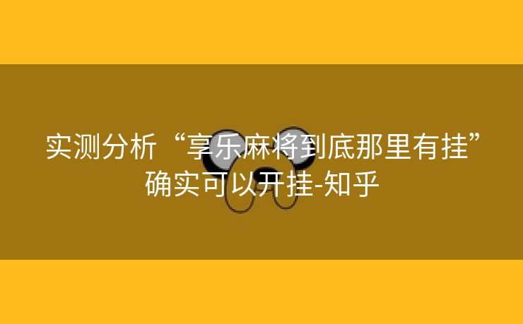 实测分析“享乐麻将到底那里有挂”确实可以开挂-知乎