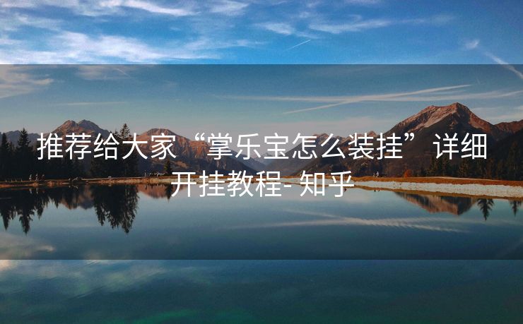 推荐给大家“掌乐宝怎么装挂”详细开挂教程- 知乎