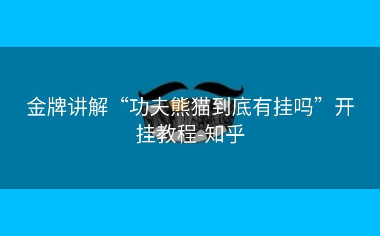 金牌讲解“功夫熊猫到底有挂吗”开挂教程-知乎 金牌讲解“功夫熊猫到底有挂吗”开挂教程-知乎