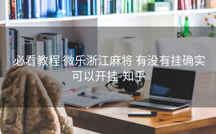 必看教程 微乐浙江麻将 有没有挂确实可以开挂-知乎 必看教程 微乐浙江麻将 有没有挂确实可以开挂-知乎