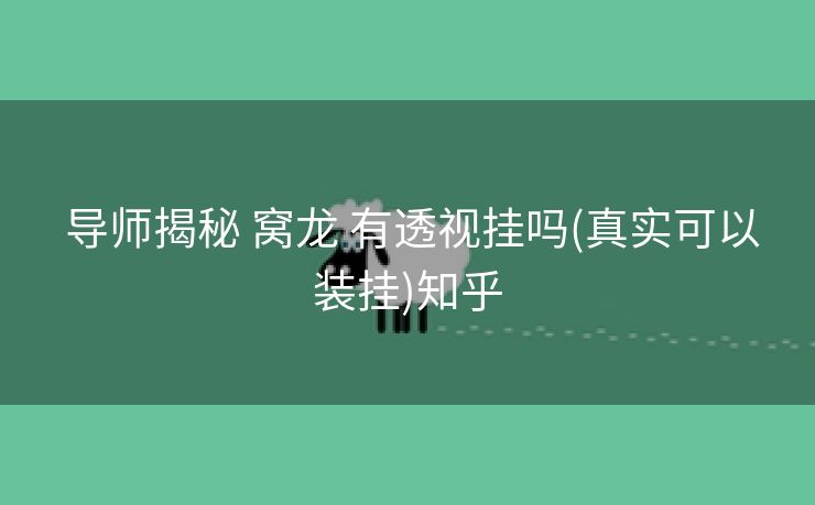  导师揭秘 窝龙 有透视挂吗(真实可以装挂)知乎