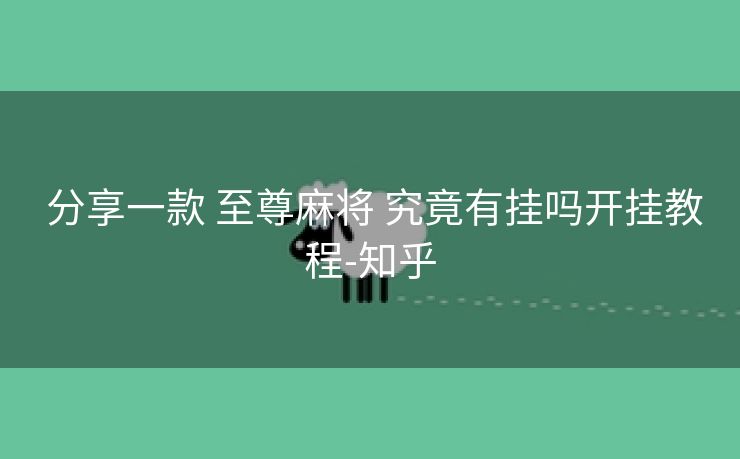  分享一款 至尊麻将 究竟有挂吗开挂教程-知乎