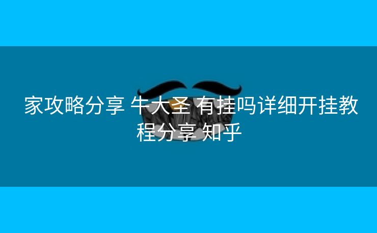  家攻略分享 牛大圣 有挂吗详细开挂教程分享 知乎