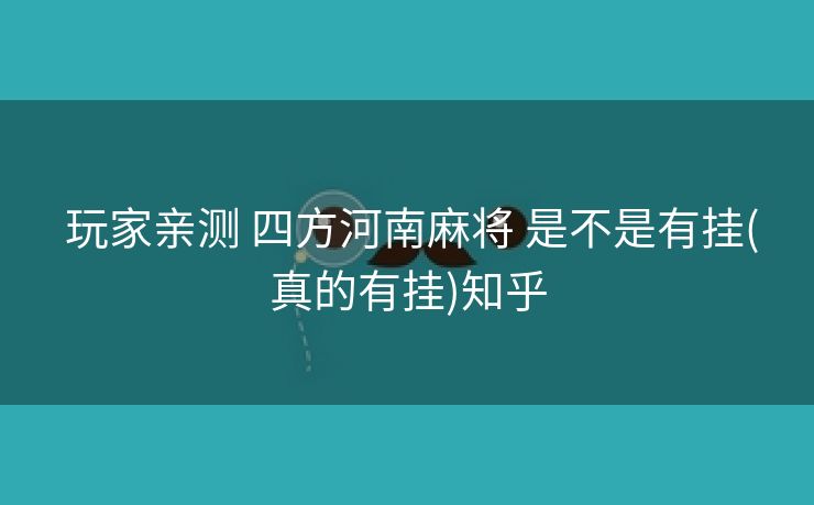 玩家亲测 四方河南麻将 是不是有挂(真的有挂)知乎 玩家亲测 四方河南麻将 是不是有挂(真的有挂)知乎
