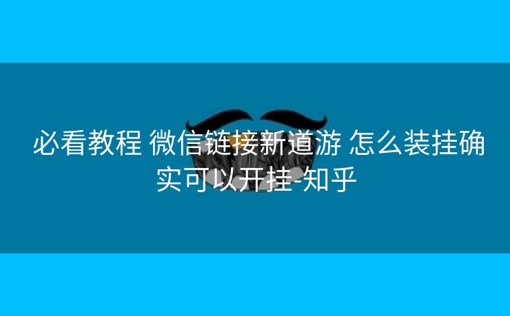  必看教程 微信链接新道游 怎么装挂确实可以开挂-知乎