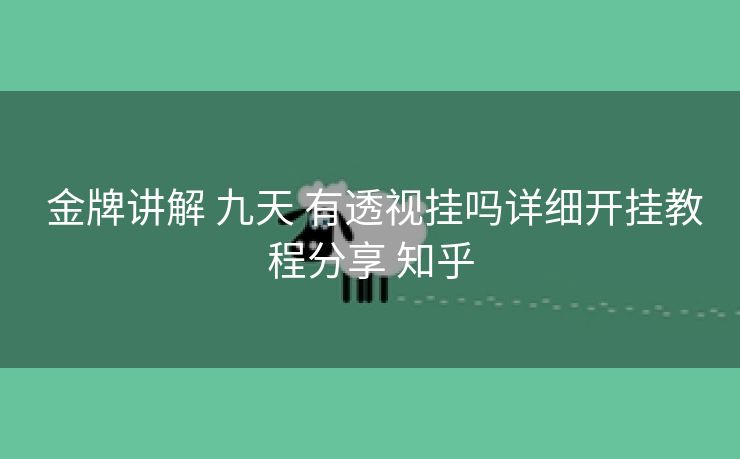  金牌讲解 九天 有透视挂吗详细开挂教程分享 知乎