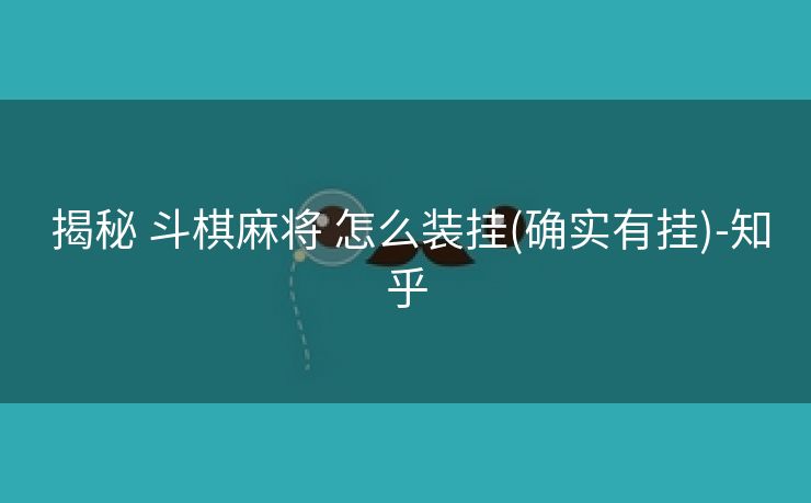 揭秘 斗棋麻将 怎么装挂(确实有挂)-知乎 揭秘 斗棋麻将 怎么装挂(确实有挂)-知乎