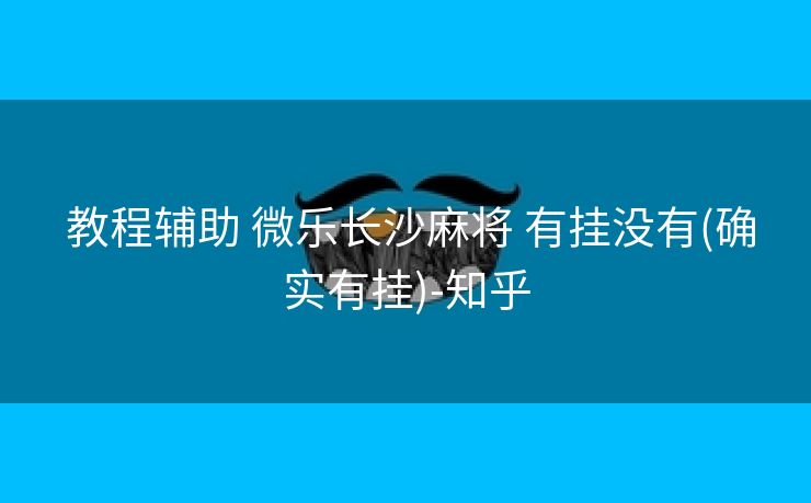  教程辅助 微乐长沙麻将 有挂没有(确实有挂)-知乎