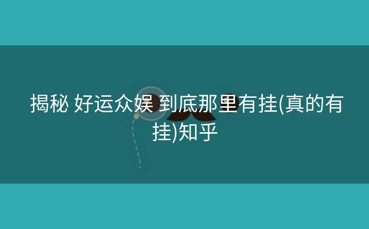  揭秘 好运众娱 到底那里有挂(真的有挂)知乎