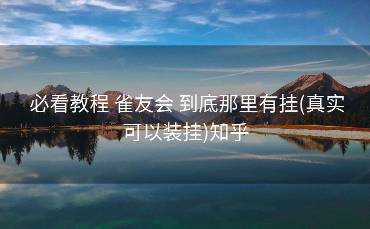  必看教程 雀友会 到底那里有挂(真实可以装挂)知乎