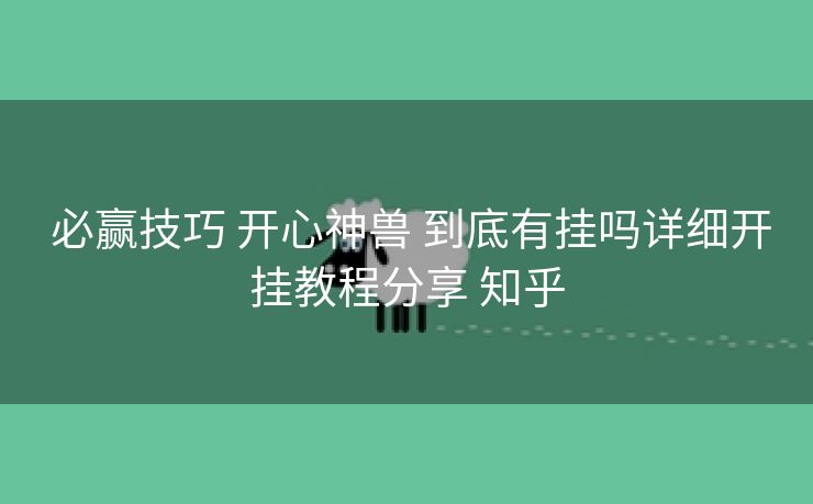 必赢技巧 开心神兽 到底有挂吗详细开挂教程分享 知乎