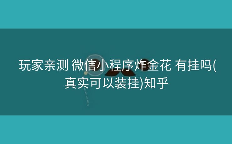  玩家亲测 微信小程序炸金花 有挂吗(真实可以装挂)知乎