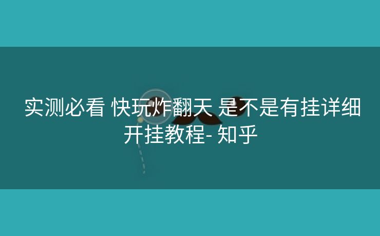  实测必看 快玩炸翻天 是不是有挂详细开挂教程- 知乎