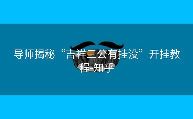 导师揭秘“吉祥三公有挂没”开挂教程-知乎