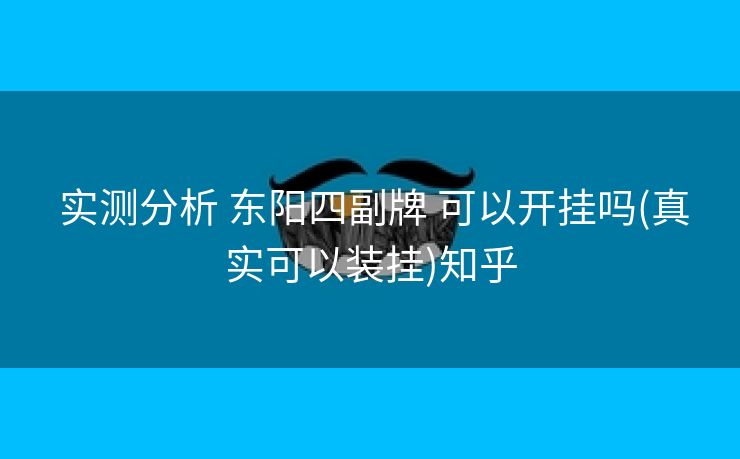  实测分析 东阳四副牌 可以开挂吗(真实可以装挂)知乎