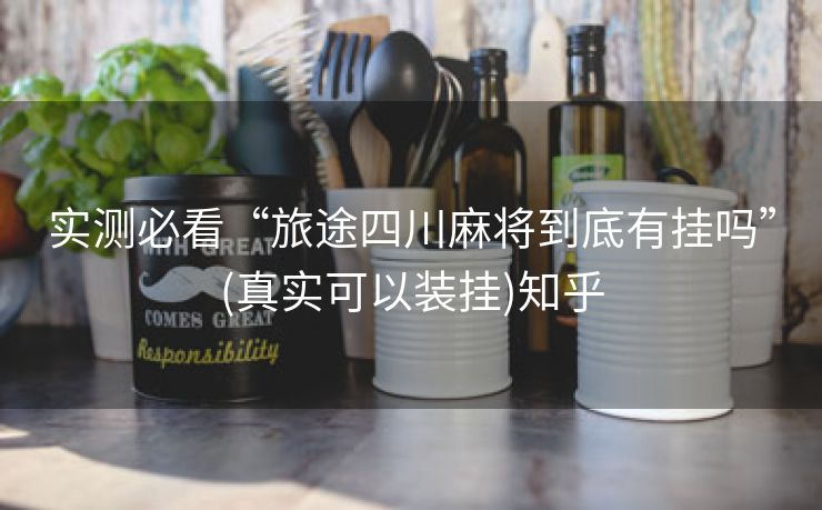 实测必看“旅途四川麻将到底有挂吗”(真实可以装挂)知乎