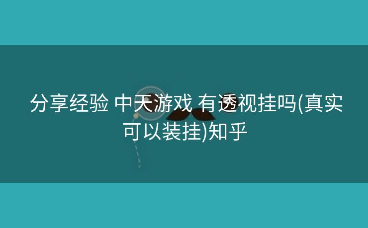分享经验 中天游戏 有透视挂吗(真实可以装挂)知乎 分享经验 中天游戏 有透视挂吗(真实可以装挂)知乎