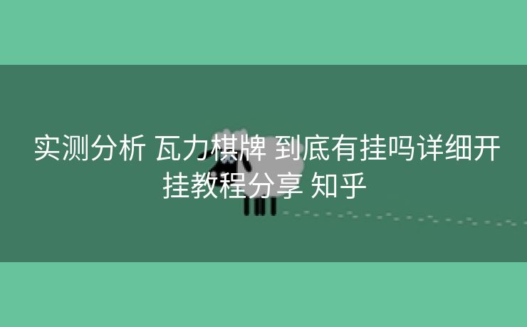  实测分析 瓦力棋牌 到底有挂吗详细开挂教程分享 知乎