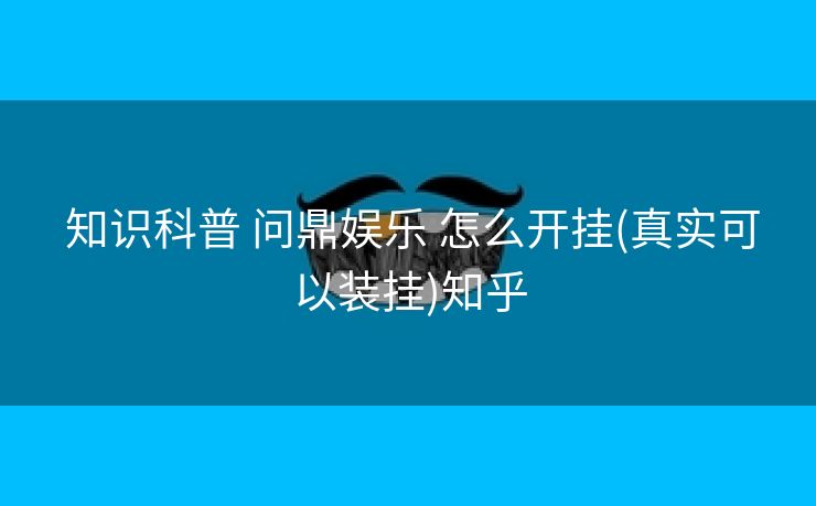  知识科普 问鼎娱乐 怎么开挂(真实可以装挂)知乎