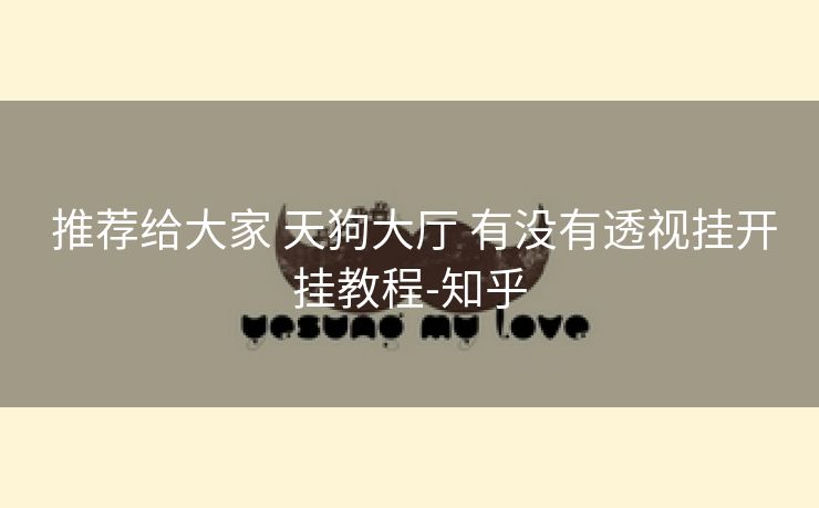 推荐给大家 天狗大厅 有没有透视挂开挂教程-知乎
