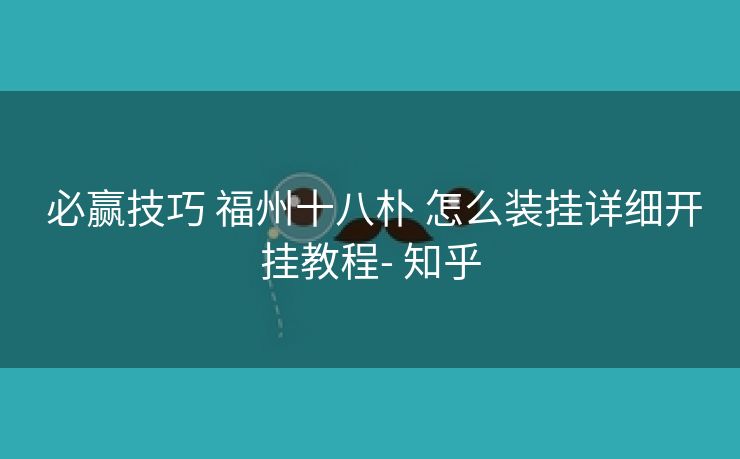 必赢技巧 福州十八朴 怎么装挂详细开挂教程- 知乎 必赢技巧 福州十八朴 怎么装挂详细开挂教程- 知乎