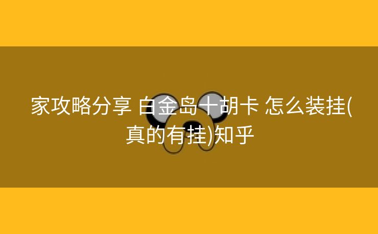  家攻略分享 白金岛十胡卡 怎么装挂(真的有挂)知乎