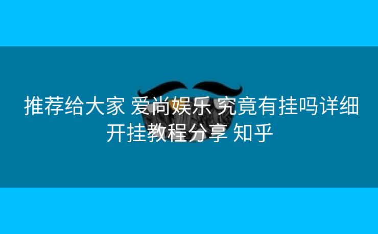  推荐给大家 爱尚娱乐 究竟有挂吗详细开挂教程分享 知乎