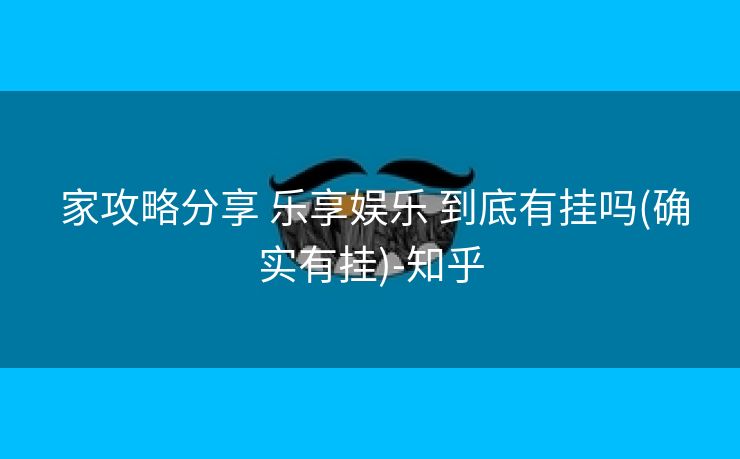  家攻略分享 乐享娱乐 到底有挂吗(确实有挂)-知乎