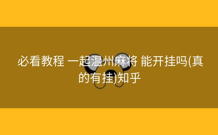  必看教程 一起温州麻将 能开挂吗(真的有挂)知乎