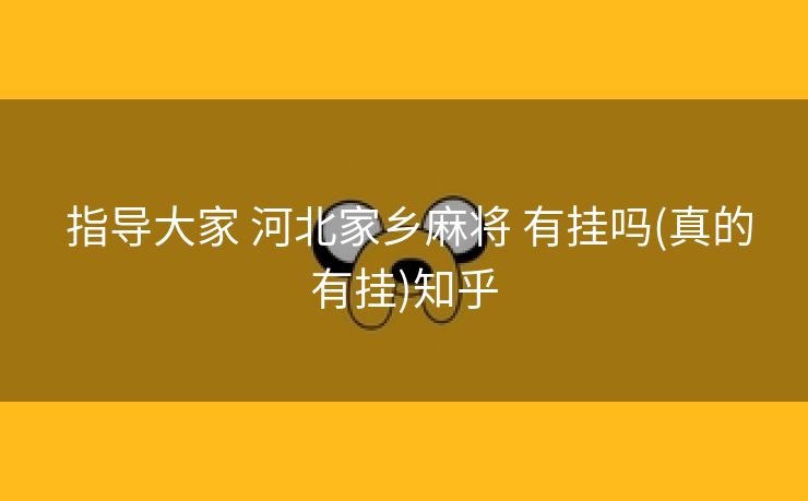  指导大家 河北家乡麻将 有挂吗(真的有挂)知乎