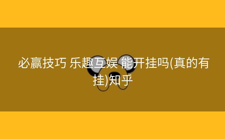  必赢技巧 乐趣互娱 能开挂吗(真的有挂)知乎