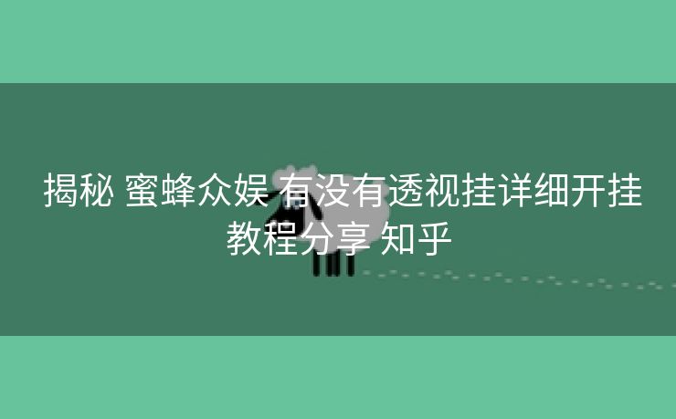 揭秘 蜜蜂众娱 有没有透视挂详细开挂教程分享 知乎 揭秘 蜜蜂众娱 有没有透视挂详细开挂教程分享 知乎