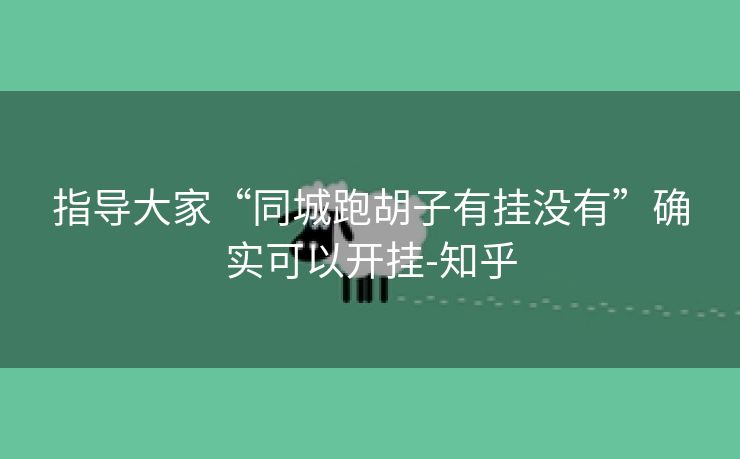 指导大家“同城跑胡子有挂没有”确实可以开挂-知乎