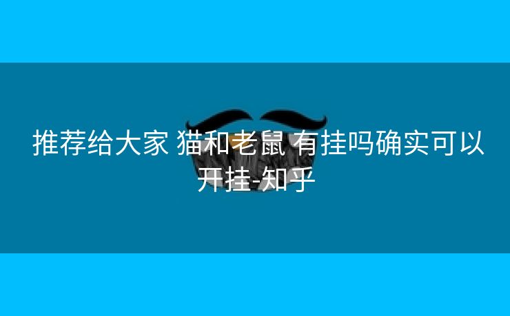  推荐给大家 猫和老鼠 有挂吗确实可以开挂-知乎