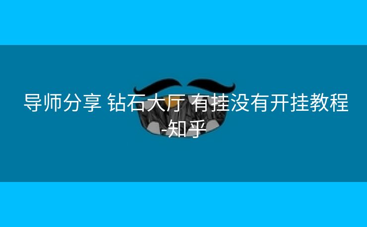 导师分享 钻石大厅 有挂没有开挂教程-知乎 导师分享 钻石大厅 有挂没有开挂教程-知乎