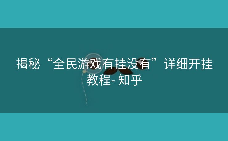 揭秘“全民游戏有挂没有”详细开挂教程- 知乎 揭秘“全民游戏有挂没有”详细开挂教程- 知乎