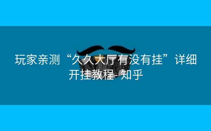 玩家亲测“久久大厅有没有挂”详细开挂教程- 知乎 玩家亲测“久久大厅有没有挂”详细开挂教程- 知乎