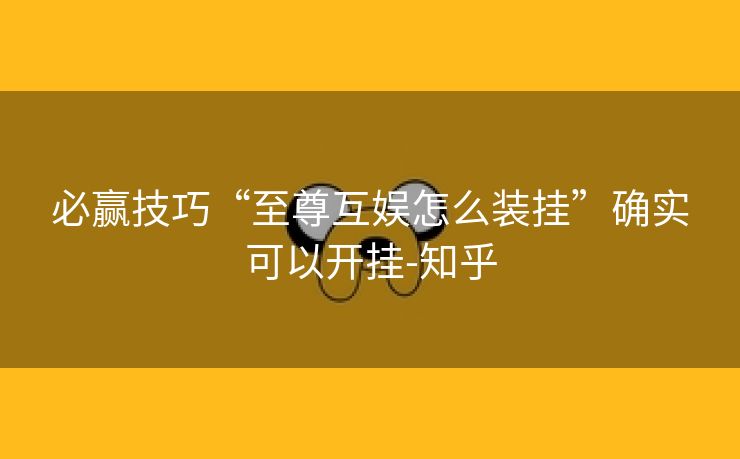 必赢技巧“至尊互娱怎么装挂”确实可以开挂-知乎