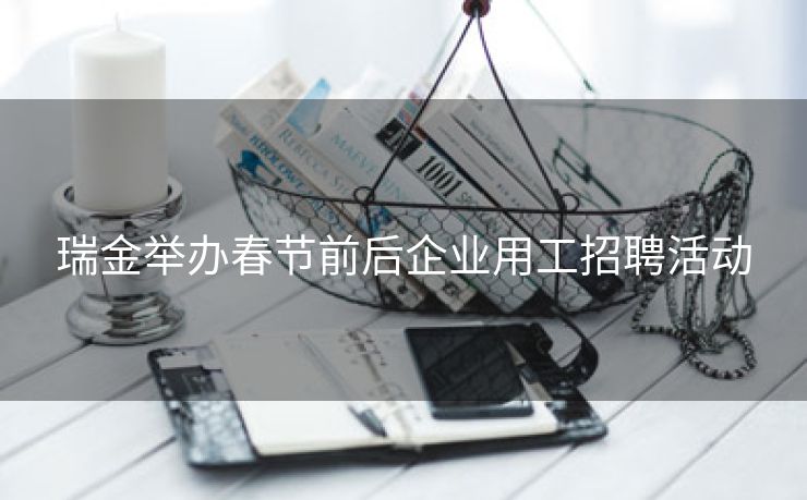 瑞金举办春节前后企业用工招聘活动