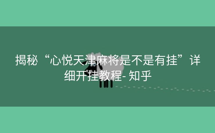 揭秘“心悦天津麻将是不是有挂”详细开挂教程- 知乎