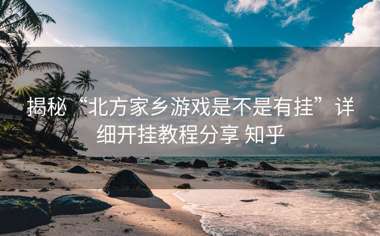 揭秘“北方家乡游戏是不是有挂”详细开挂教程分享 知乎 揭秘“北方家乡游戏是不是有挂”详细开挂教程分享 知乎