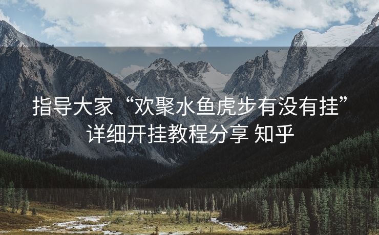 指导大家“欢聚水鱼虎步有没有挂”详细开挂教程分享 知乎 指导大家“欢聚水鱼虎步有没有挂”详细开挂教程分享 知乎