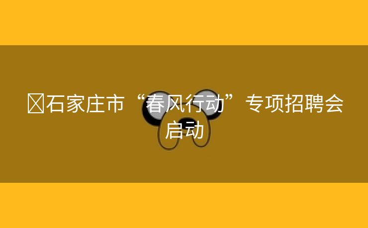 ​石家庄市“春风行动”专项招聘会启动
