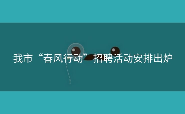 我市“春风行动”招聘活动安排出炉