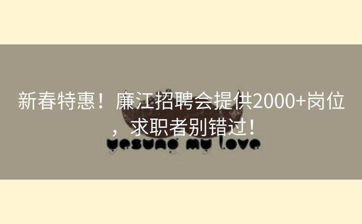 新春特惠！廉江招聘会提供2000+岗位，求职者别错过！