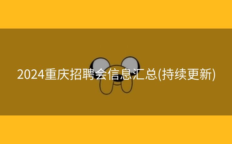 2024重庆招聘会信息汇总(持续更新)