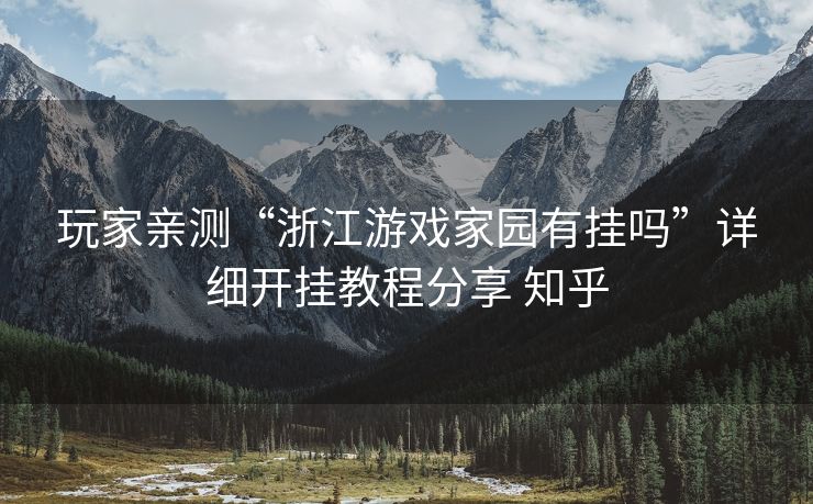 玩家亲测“浙江游戏家园有挂吗”详细开挂教程分享 知乎 玩家亲测“浙江游戏家园有挂吗”详细开挂教程分享 知乎