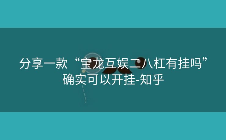 分享一款“宝龙互娱二八杠有挂吗”确实可以开挂-知乎