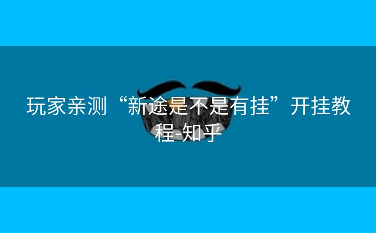 玩家亲测“新途是不是有挂”开挂教程-知乎